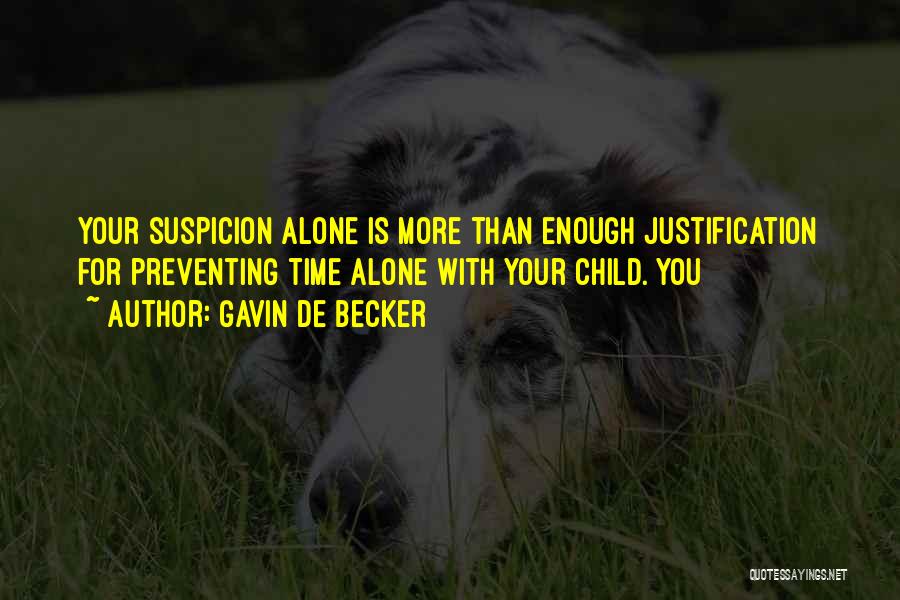 Gavin De Becker Quotes: Your Suspicion Alone Is More Than Enough Justification For Preventing Time Alone With Your Child. You