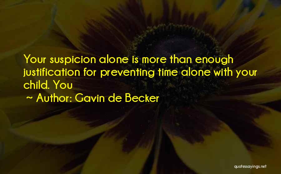 Gavin De Becker Quotes: Your Suspicion Alone Is More Than Enough Justification For Preventing Time Alone With Your Child. You