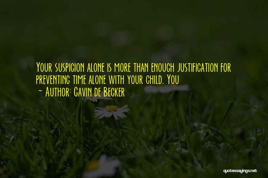 Gavin De Becker Quotes: Your Suspicion Alone Is More Than Enough Justification For Preventing Time Alone With Your Child. You