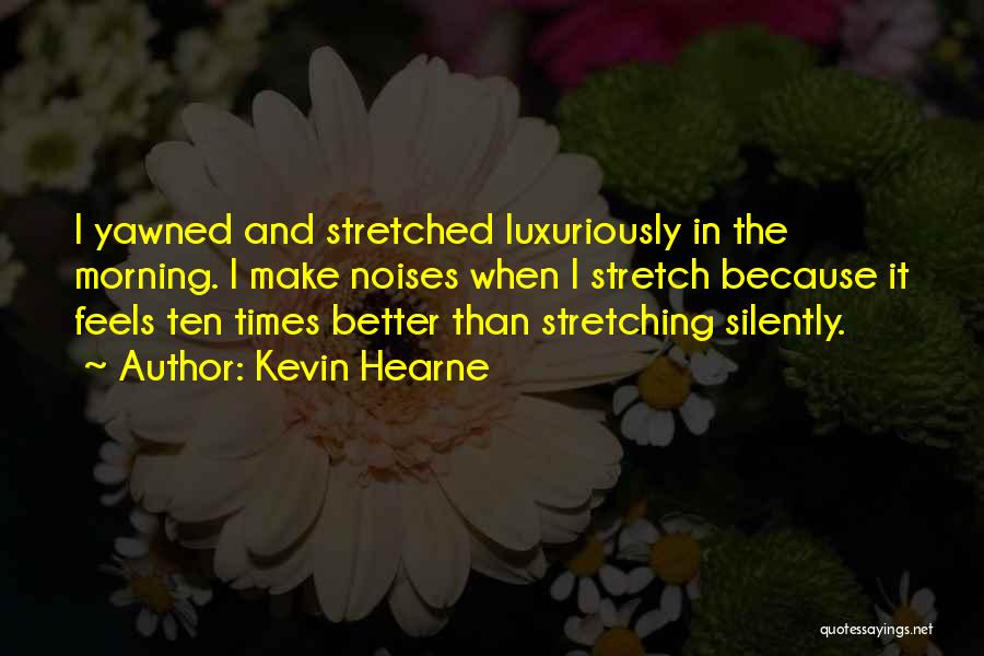 Kevin Hearne Quotes: I Yawned And Stretched Luxuriously In The Morning. I Make Noises When I Stretch Because It Feels Ten Times Better