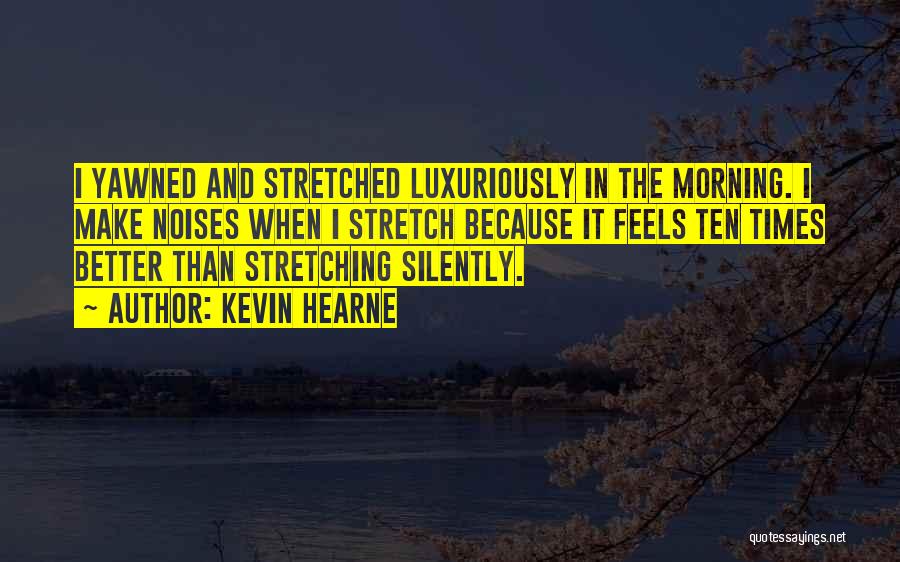 Kevin Hearne Quotes: I Yawned And Stretched Luxuriously In The Morning. I Make Noises When I Stretch Because It Feels Ten Times Better
