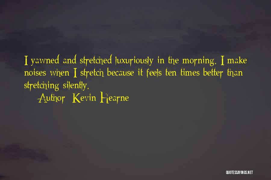 Kevin Hearne Quotes: I Yawned And Stretched Luxuriously In The Morning. I Make Noises When I Stretch Because It Feels Ten Times Better