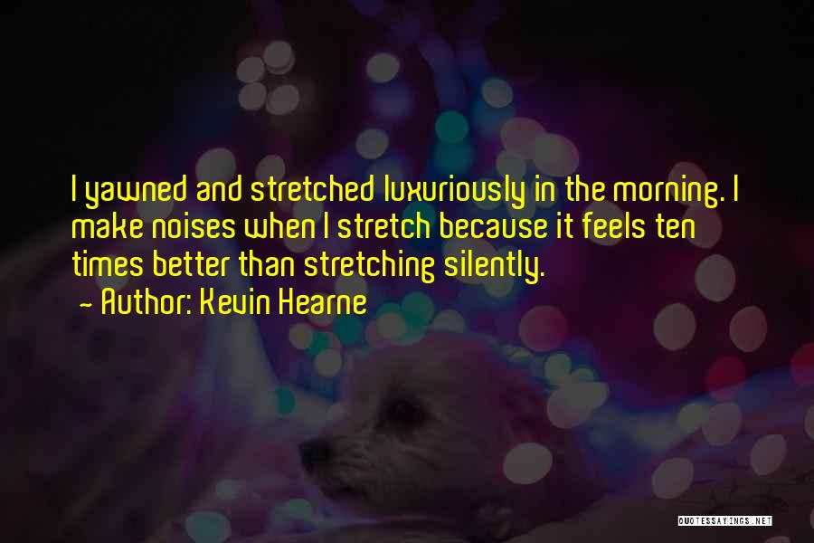 Kevin Hearne Quotes: I Yawned And Stretched Luxuriously In The Morning. I Make Noises When I Stretch Because It Feels Ten Times Better