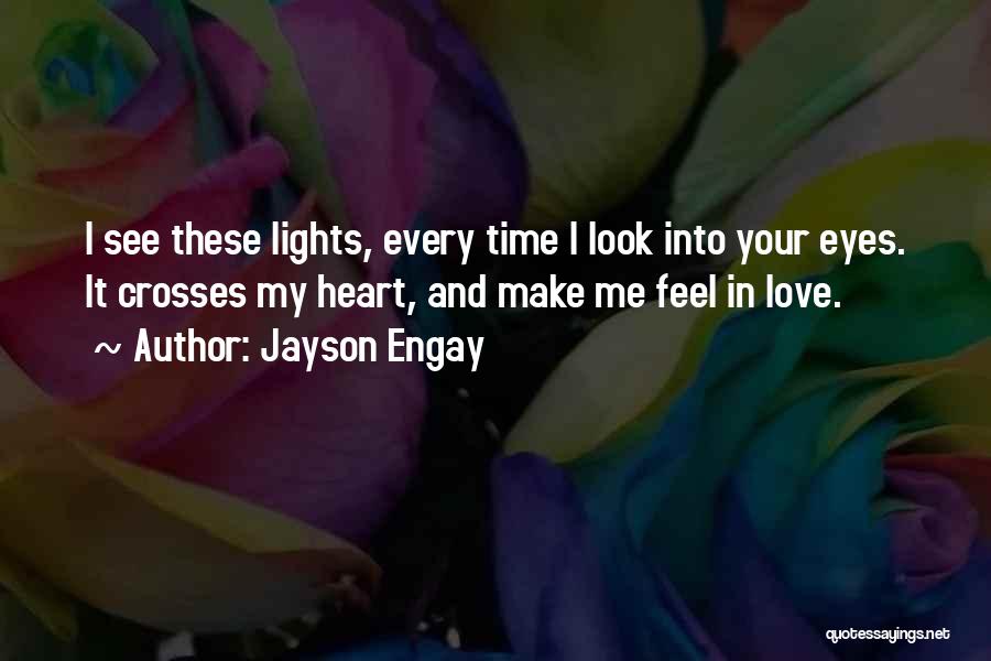 Jayson Engay Quotes: I See These Lights, Every Time I Look Into Your Eyes. It Crosses My Heart, And Make Me Feel In