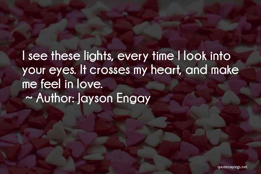 Jayson Engay Quotes: I See These Lights, Every Time I Look Into Your Eyes. It Crosses My Heart, And Make Me Feel In