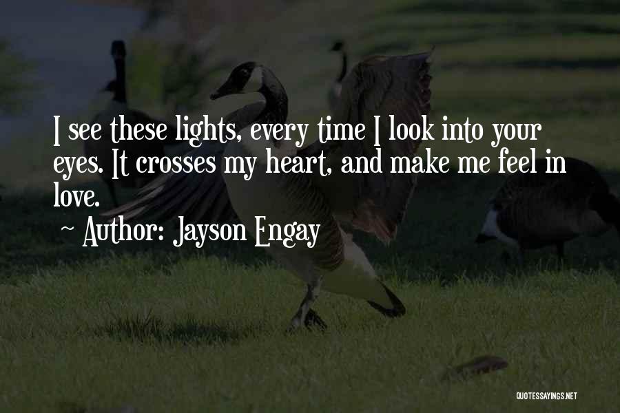 Jayson Engay Quotes: I See These Lights, Every Time I Look Into Your Eyes. It Crosses My Heart, And Make Me Feel In