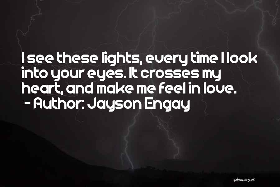 Jayson Engay Quotes: I See These Lights, Every Time I Look Into Your Eyes. It Crosses My Heart, And Make Me Feel In