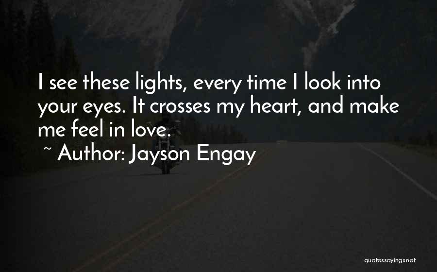 Jayson Engay Quotes: I See These Lights, Every Time I Look Into Your Eyes. It Crosses My Heart, And Make Me Feel In