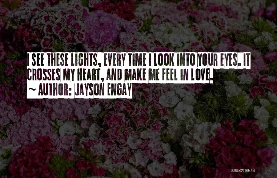 Jayson Engay Quotes: I See These Lights, Every Time I Look Into Your Eyes. It Crosses My Heart, And Make Me Feel In