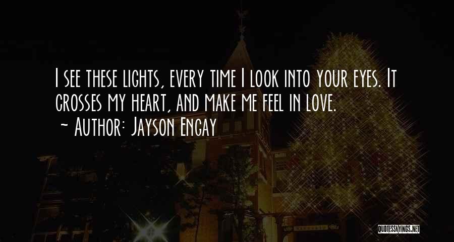 Jayson Engay Quotes: I See These Lights, Every Time I Look Into Your Eyes. It Crosses My Heart, And Make Me Feel In