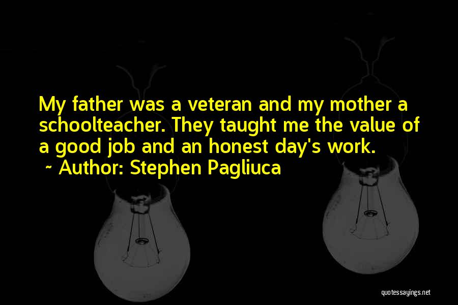 Stephen Pagliuca Quotes: My Father Was A Veteran And My Mother A Schoolteacher. They Taught Me The Value Of A Good Job And