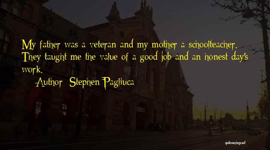 Stephen Pagliuca Quotes: My Father Was A Veteran And My Mother A Schoolteacher. They Taught Me The Value Of A Good Job And