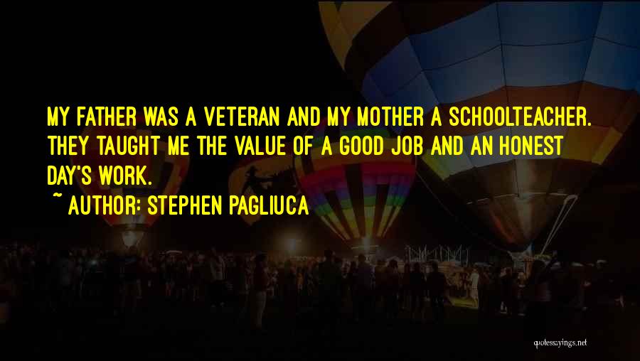 Stephen Pagliuca Quotes: My Father Was A Veteran And My Mother A Schoolteacher. They Taught Me The Value Of A Good Job And