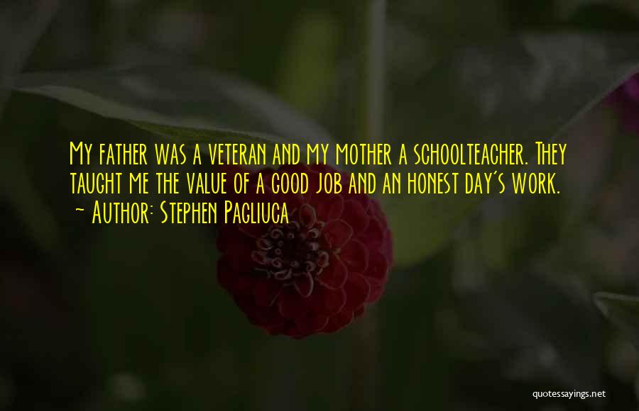 Stephen Pagliuca Quotes: My Father Was A Veteran And My Mother A Schoolteacher. They Taught Me The Value Of A Good Job And