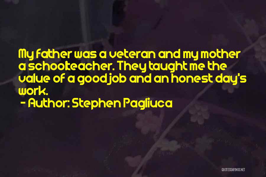 Stephen Pagliuca Quotes: My Father Was A Veteran And My Mother A Schoolteacher. They Taught Me The Value Of A Good Job And