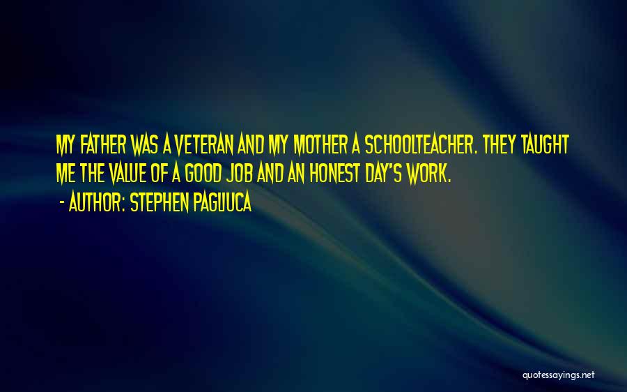 Stephen Pagliuca Quotes: My Father Was A Veteran And My Mother A Schoolteacher. They Taught Me The Value Of A Good Job And