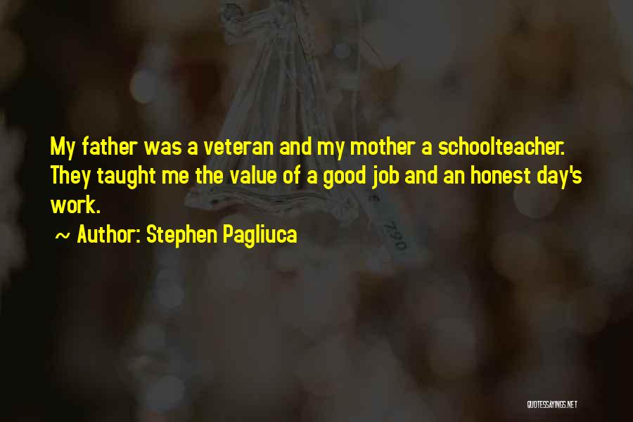 Stephen Pagliuca Quotes: My Father Was A Veteran And My Mother A Schoolteacher. They Taught Me The Value Of A Good Job And