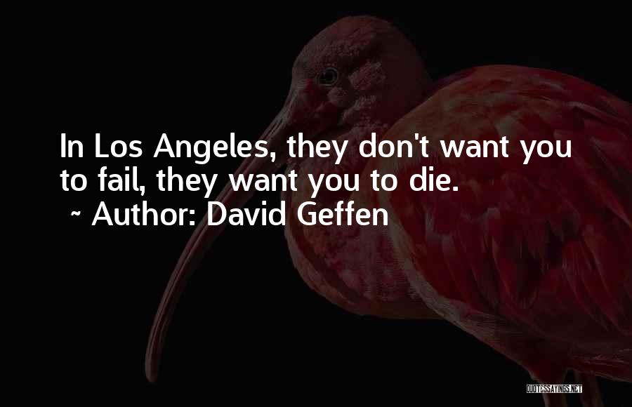 David Geffen Quotes: In Los Angeles, They Don't Want You To Fail, They Want You To Die.