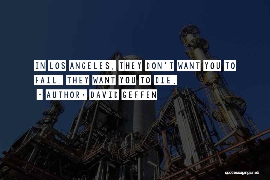 David Geffen Quotes: In Los Angeles, They Don't Want You To Fail, They Want You To Die.