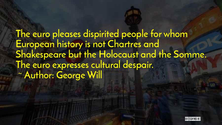 George Will Quotes: The Euro Pleases Dispirited People For Whom European History Is Not Chartres And Shakespeare But The Holocaust And The Somme.