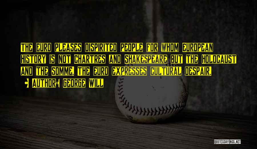 George Will Quotes: The Euro Pleases Dispirited People For Whom European History Is Not Chartres And Shakespeare But The Holocaust And The Somme.