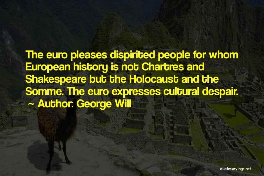 George Will Quotes: The Euro Pleases Dispirited People For Whom European History Is Not Chartres And Shakespeare But The Holocaust And The Somme.