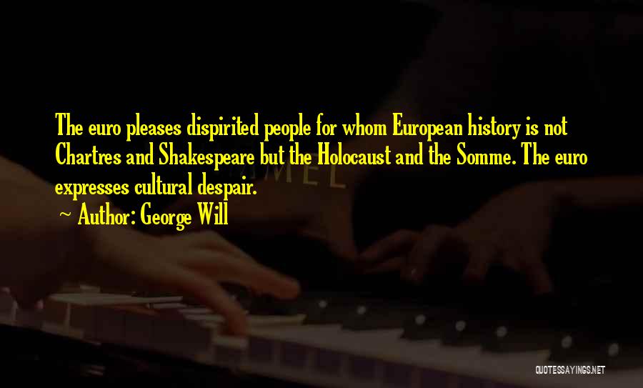 George Will Quotes: The Euro Pleases Dispirited People For Whom European History Is Not Chartres And Shakespeare But The Holocaust And The Somme.