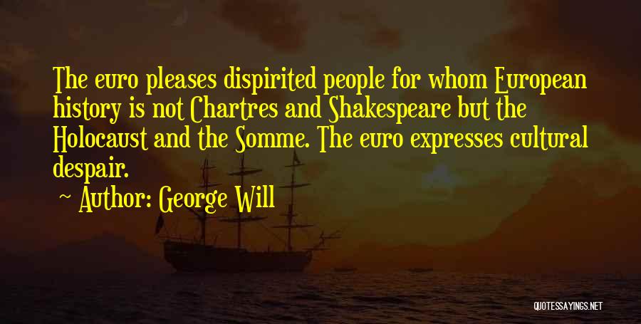 George Will Quotes: The Euro Pleases Dispirited People For Whom European History Is Not Chartres And Shakespeare But The Holocaust And The Somme.