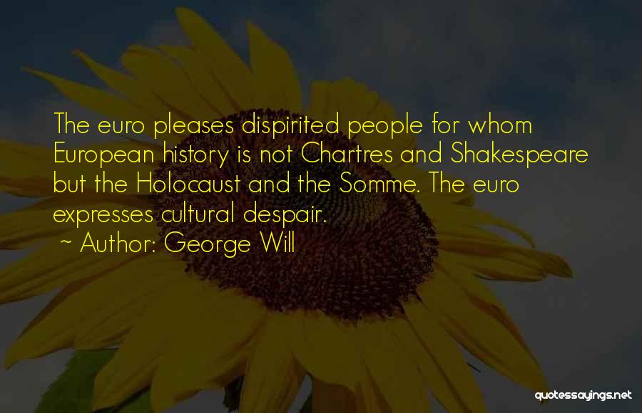 George Will Quotes: The Euro Pleases Dispirited People For Whom European History Is Not Chartres And Shakespeare But The Holocaust And The Somme.