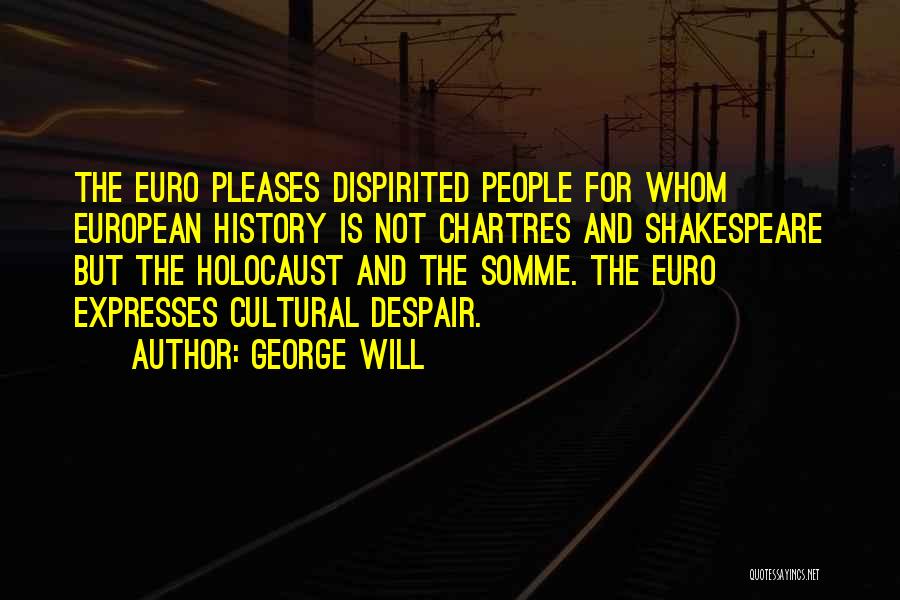 George Will Quotes: The Euro Pleases Dispirited People For Whom European History Is Not Chartres And Shakespeare But The Holocaust And The Somme.