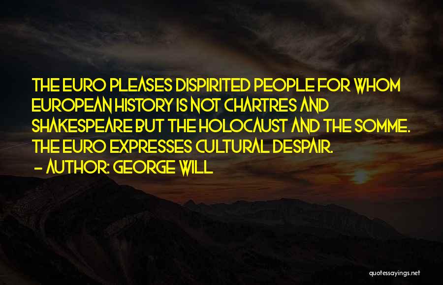 George Will Quotes: The Euro Pleases Dispirited People For Whom European History Is Not Chartres And Shakespeare But The Holocaust And The Somme.