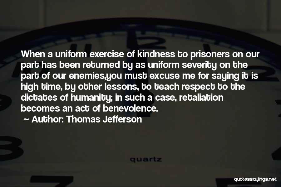 Thomas Jefferson Quotes: When A Uniform Exercise Of Kindness To Prisoners On Our Part Has Been Returned By As Uniform Severity On The