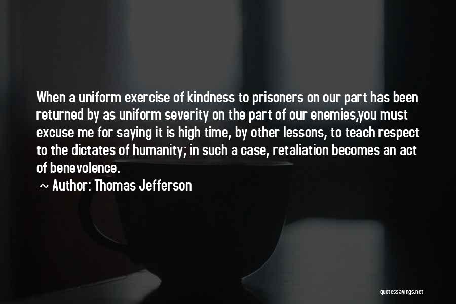 Thomas Jefferson Quotes: When A Uniform Exercise Of Kindness To Prisoners On Our Part Has Been Returned By As Uniform Severity On The