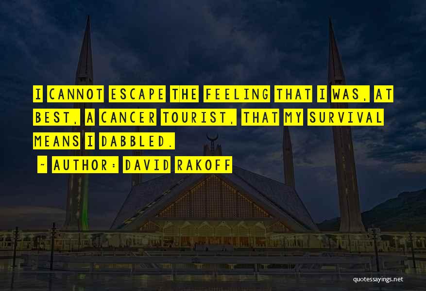 David Rakoff Quotes: I Cannot Escape The Feeling That I Was, At Best, A Cancer Tourist, That My Survival Means I Dabbled.