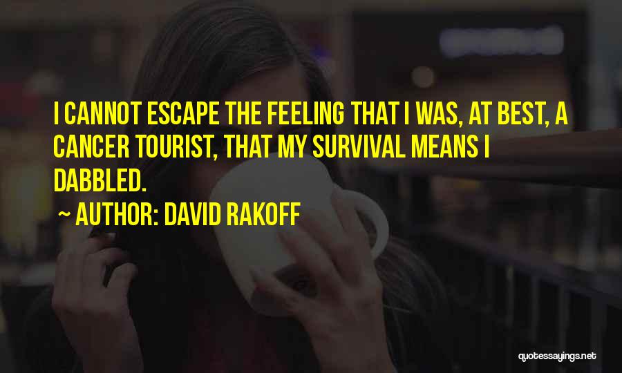 David Rakoff Quotes: I Cannot Escape The Feeling That I Was, At Best, A Cancer Tourist, That My Survival Means I Dabbled.