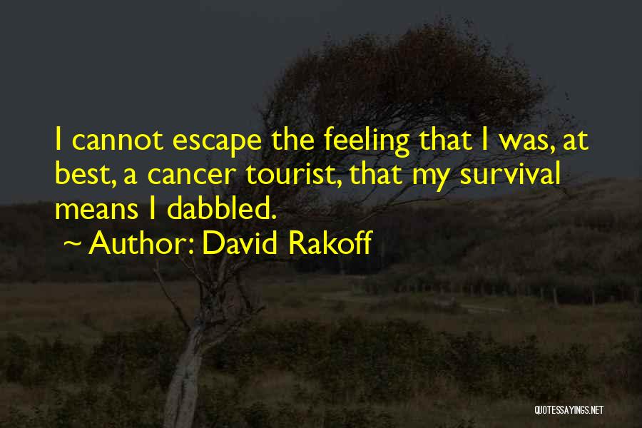 David Rakoff Quotes: I Cannot Escape The Feeling That I Was, At Best, A Cancer Tourist, That My Survival Means I Dabbled.