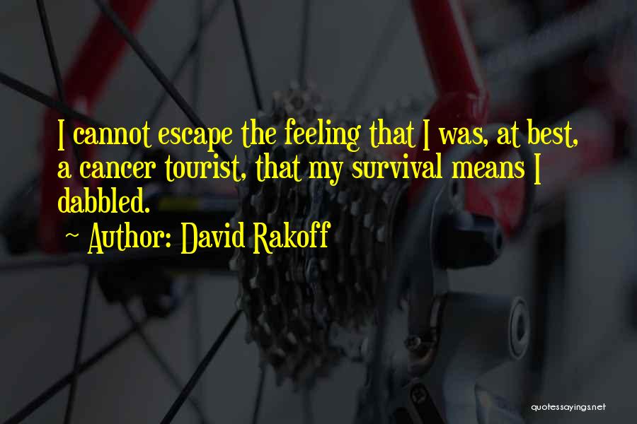 David Rakoff Quotes: I Cannot Escape The Feeling That I Was, At Best, A Cancer Tourist, That My Survival Means I Dabbled.