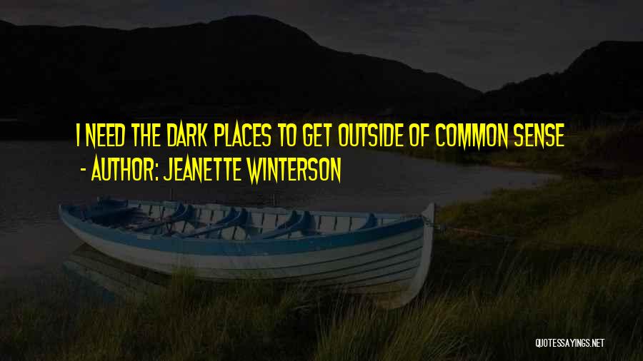 Jeanette Winterson Quotes: I Need The Dark Places To Get Outside Of Common Sense