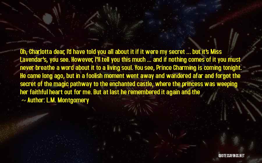 L.M. Montgomery Quotes: Oh, Charlotta Dear, I'd Have Told You All About It If It Were My Secret ... But It's Miss Lavendar's,