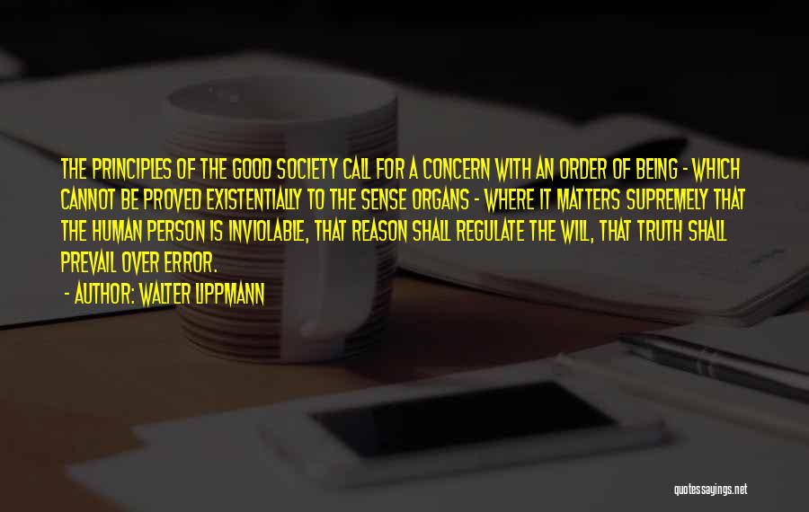 Walter Lippmann Quotes: The Principles Of The Good Society Call For A Concern With An Order Of Being - Which Cannot Be Proved