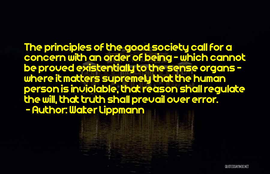 Walter Lippmann Quotes: The Principles Of The Good Society Call For A Concern With An Order Of Being - Which Cannot Be Proved