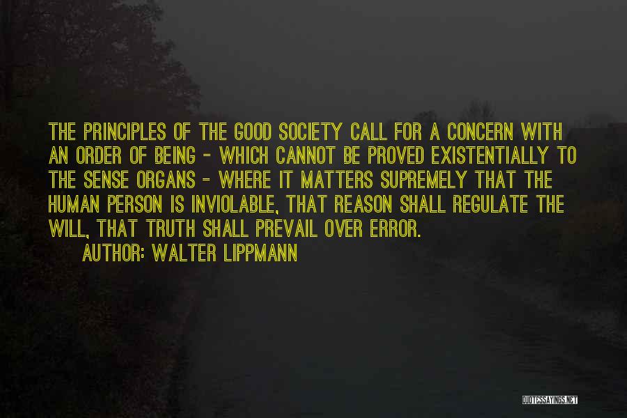 Walter Lippmann Quotes: The Principles Of The Good Society Call For A Concern With An Order Of Being - Which Cannot Be Proved