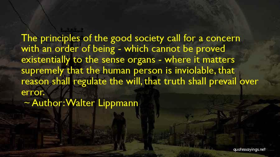 Walter Lippmann Quotes: The Principles Of The Good Society Call For A Concern With An Order Of Being - Which Cannot Be Proved