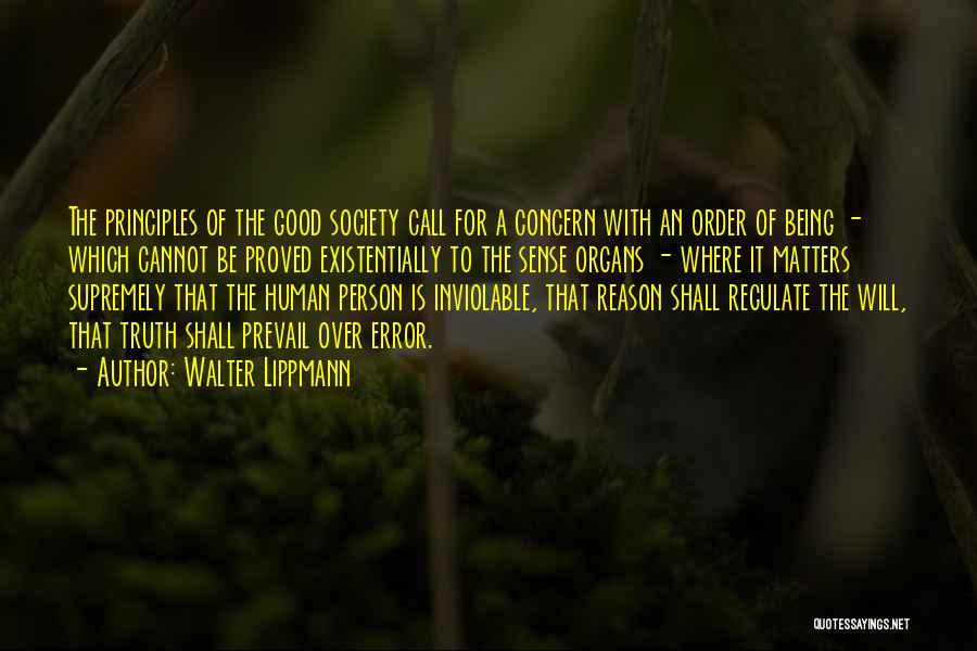 Walter Lippmann Quotes: The Principles Of The Good Society Call For A Concern With An Order Of Being - Which Cannot Be Proved