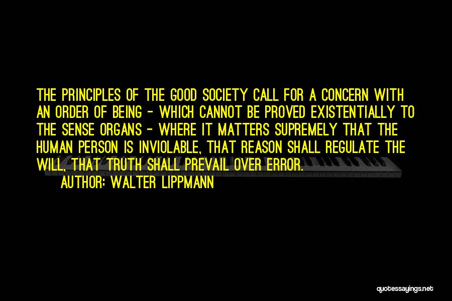 Walter Lippmann Quotes: The Principles Of The Good Society Call For A Concern With An Order Of Being - Which Cannot Be Proved