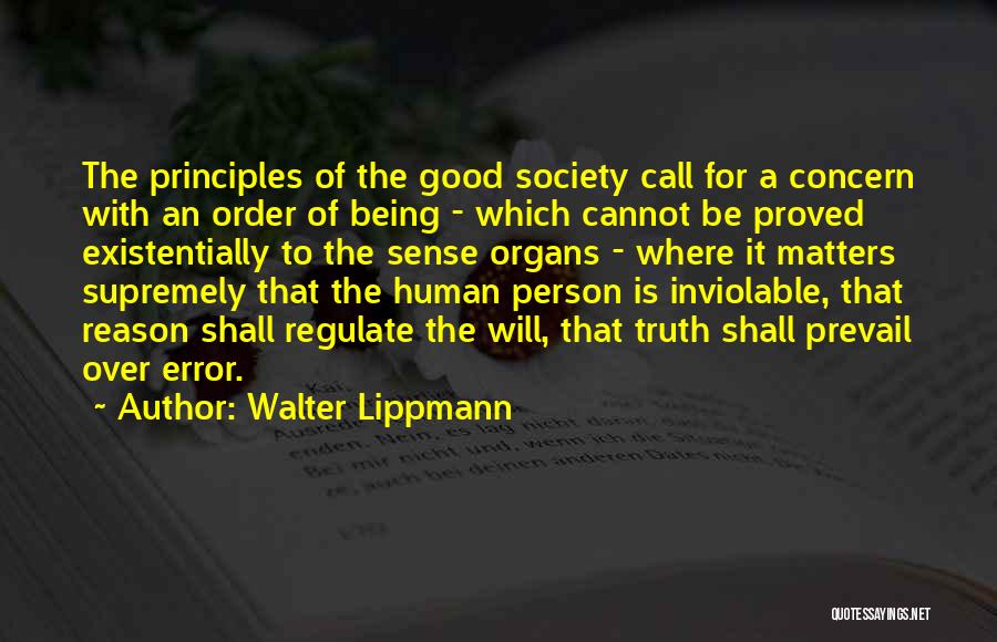 Walter Lippmann Quotes: The Principles Of The Good Society Call For A Concern With An Order Of Being - Which Cannot Be Proved