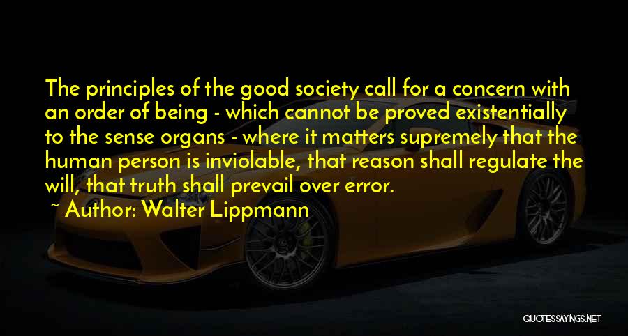 Walter Lippmann Quotes: The Principles Of The Good Society Call For A Concern With An Order Of Being - Which Cannot Be Proved