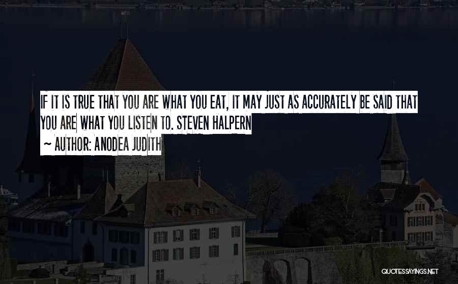 Anodea Judith Quotes: If It Is True That You Are What You Eat, It May Just As Accurately Be Said That You Are