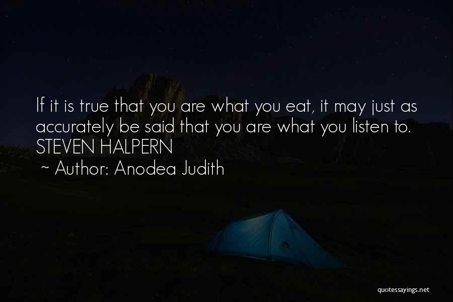 Anodea Judith Quotes: If It Is True That You Are What You Eat, It May Just As Accurately Be Said That You Are