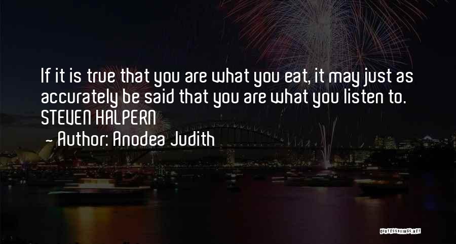 Anodea Judith Quotes: If It Is True That You Are What You Eat, It May Just As Accurately Be Said That You Are
